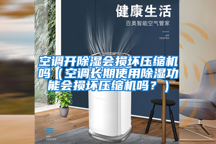 空調(diào)開除濕會損壞壓縮機(jī)嗎（空調(diào)長期使用除濕功能會損壞壓縮機(jī)嗎？）