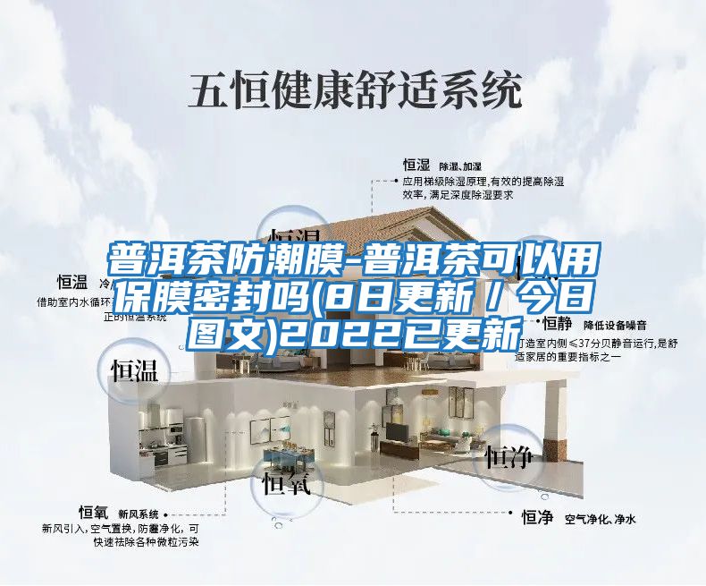 普洱茶防潮膜-普洱茶可以用保膜密封嗎(8日更新/今日?qǐng)D文)2022已更新