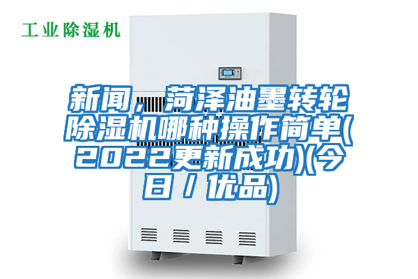 新聞，菏澤油墨轉輪除濕機哪種操作簡單(2022更新成功)(今日／優品)