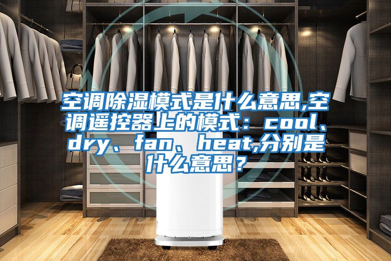 空調除濕模式是什么意思,空調遙控器上的模式：cool、dry、fan、heat,分別是什么意思？