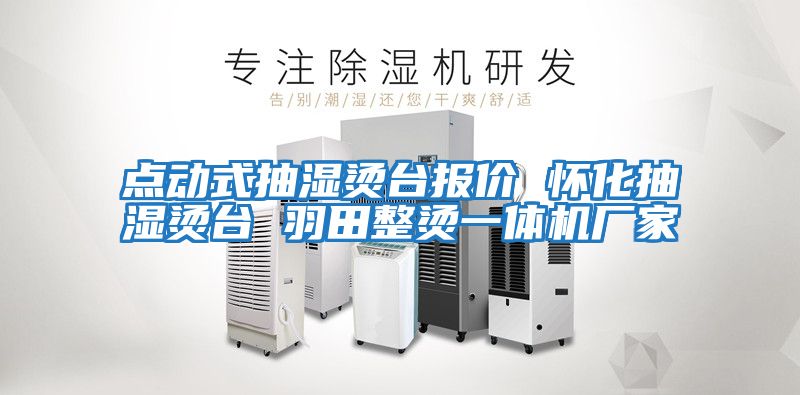 點(diǎn)動(dòng)式抽濕燙臺(tái)報(bào)價(jià) 懷化抽濕燙臺(tái) 羽田整燙一體機(jī)廠家