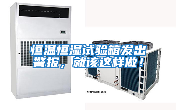 恒溫恒濕試驗箱發出警報，就該這樣做！