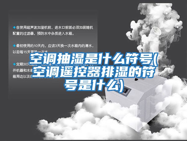 空調(diào)抽濕是什么符號(空調(diào)遙控器排濕的符號是什么)