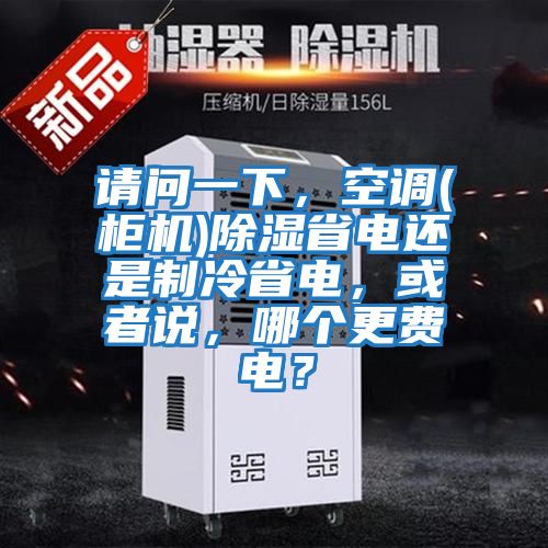 請問一下，空調(diào)(柜機(jī))除濕省電還是制冷省電，或者說，哪個更費(fèi)電？