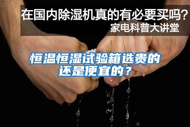 恒溫恒濕試驗箱選貴的還是便宜的？