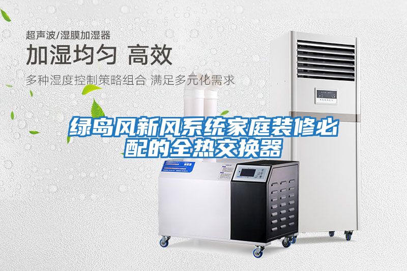 綠島風新風系統家庭裝修必配的全熱交換器