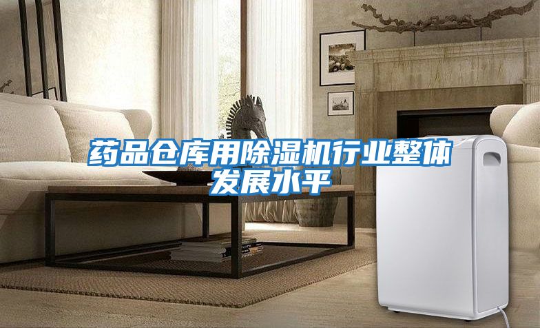 藥品倉庫用除濕機行業整體發展水平
