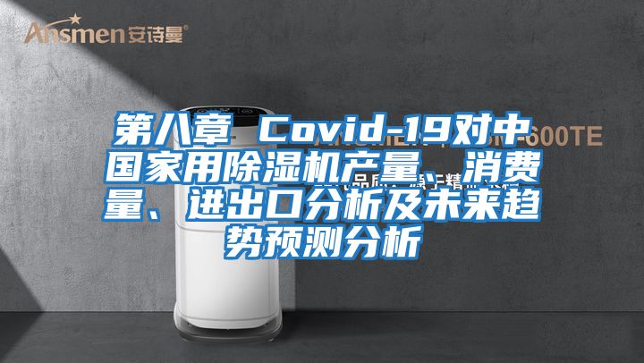 第八章 Covid-19對中國家用除濕機產(chǎn)量、消費量、進出口分析及未來趨勢預(yù)測分析