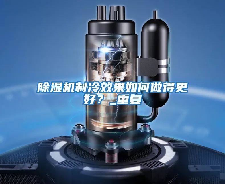 除濕機制冷效果如何做得更好？_重復