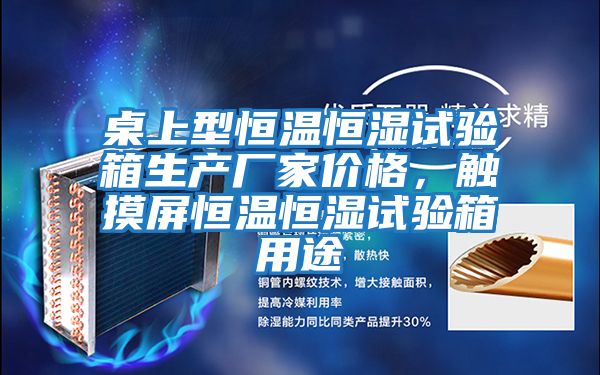 桌上型恒溫恒濕試驗箱生產廠家價格，觸摸屏恒溫恒濕試驗箱用途