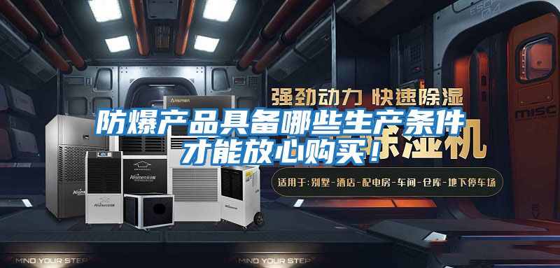 防爆產(chǎn)品具備哪些生產(chǎn)條件才能放心購買！