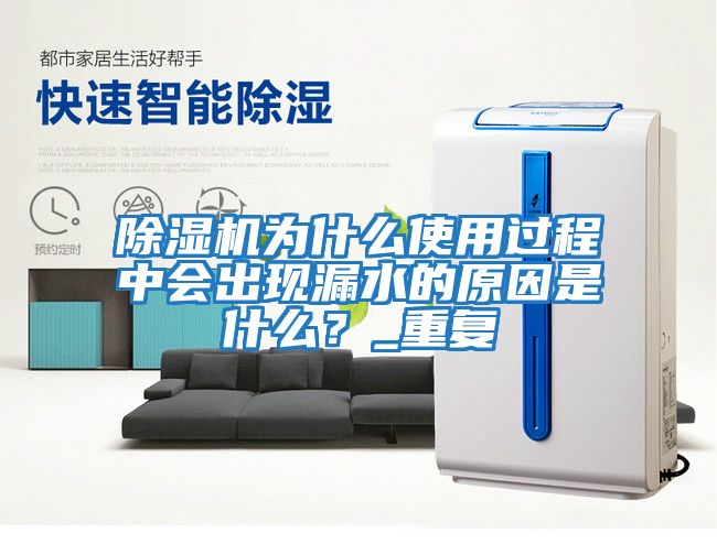 除濕機(jī)為什么使用過程中會出現(xiàn)漏水的原因是什么？_重復(fù)
