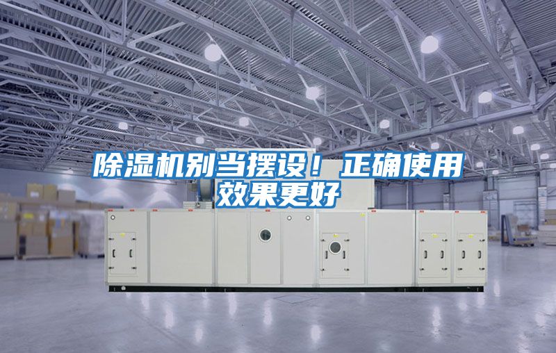 除濕機別當(dāng)擺設(shè)！正確使用效果更好
