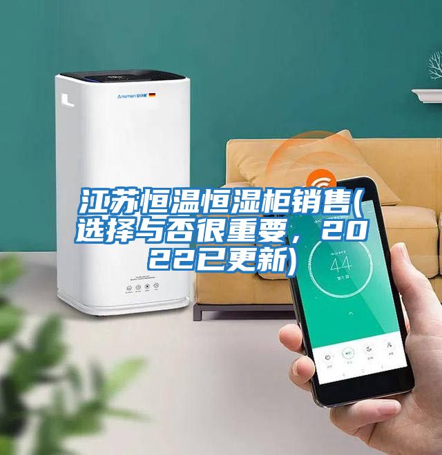 江蘇恒溫恒濕柜銷售(選擇與否很重要，2022已更新)