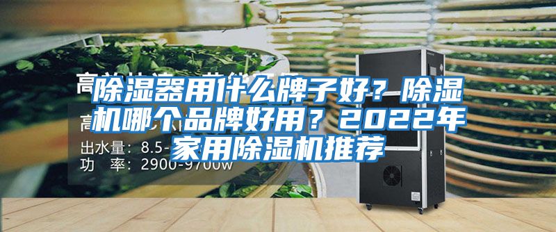 除濕器用什么牌子好?除濕機(jī)哪個(gè)品牌好用?2022年家用除濕機(jī)推薦