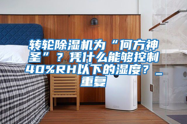 轉(zhuǎn)輪除濕機為“何方神圣”？憑什么能夠控制40%RH以下的濕度？_重復(fù)