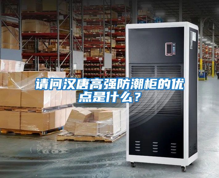 請(qǐng)問漢唐高強(qiáng)防潮柜的優(yōu)點(diǎn)是什么？