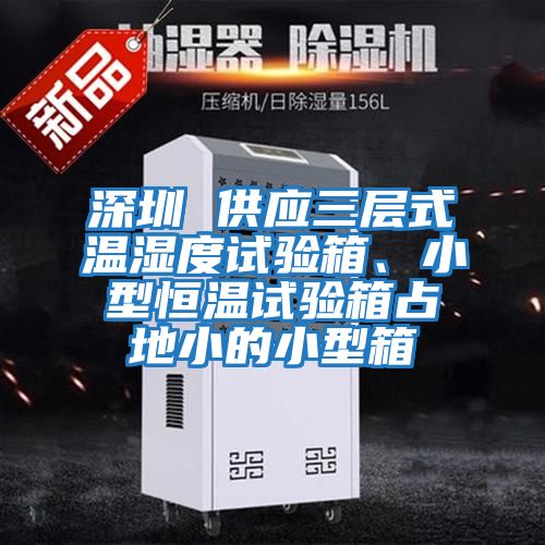 深圳 供應三層式溫濕度試驗箱、小型恒溫試驗箱占地小的小型箱