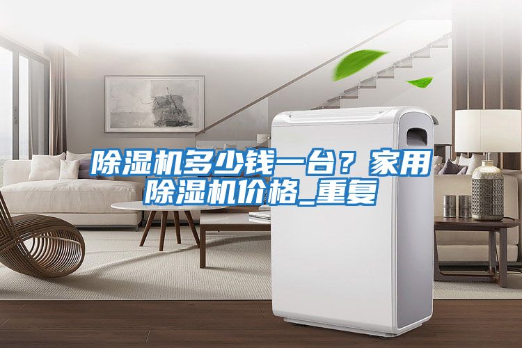 除濕機多少錢一臺？家用除濕機價格_重復