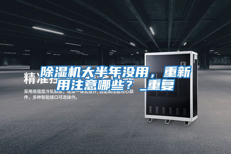 除濕機(jī)大半年沒用，重新用注意哪些？_重復(fù)