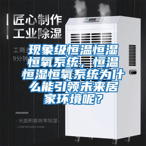 現(xiàn)象級(jí)恒溫恒濕恒氧系統(tǒng)，恒溫恒濕恒氧系統(tǒng)為什么能引領(lǐng)未來居家環(huán)境呢？