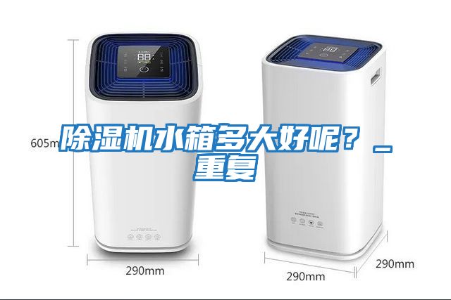 除濕機水箱多大好呢？_重復(fù)