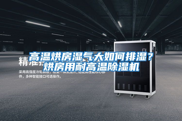 高溫烘房濕氣大如何排濕?烘房用耐高溫除濕機(jī)