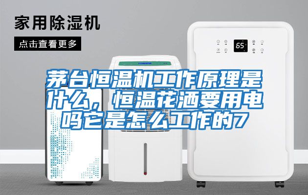 茅臺恒溫機工作原理是什么，恒溫花灑要用電嗎它是怎么工作的7